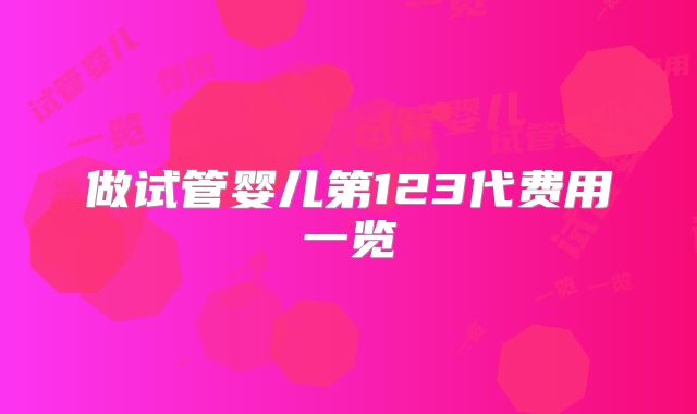 做试管婴儿第123代费用一览