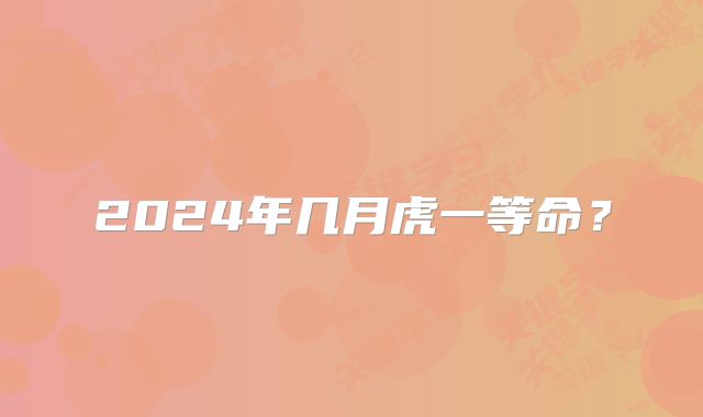 2024年几月虎一等命？