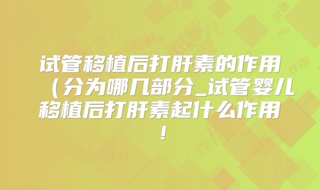 试管移植后打肝素的作用（分为哪几部分_试管婴儿移植后打肝素起什么作用！