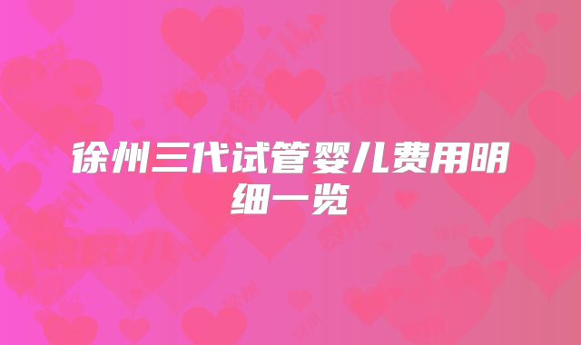 徐州三代试管婴儿费用明细一览