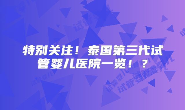 特别关注!泰国第三代试管婴儿医院一览!?