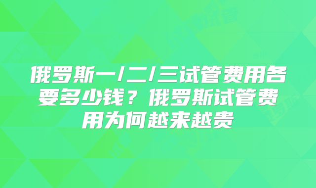 俄罗斯一/二/三试管费用各要多少钱？俄罗斯试管费用为何越来越贵