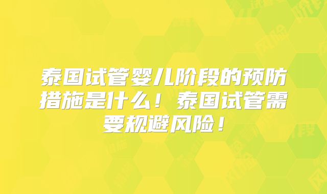 泰国试管婴儿阶段的预防措施是什么！泰国试管需要规避风险！