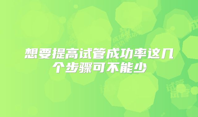 想要提高试管成功率这几个步骤可不能少