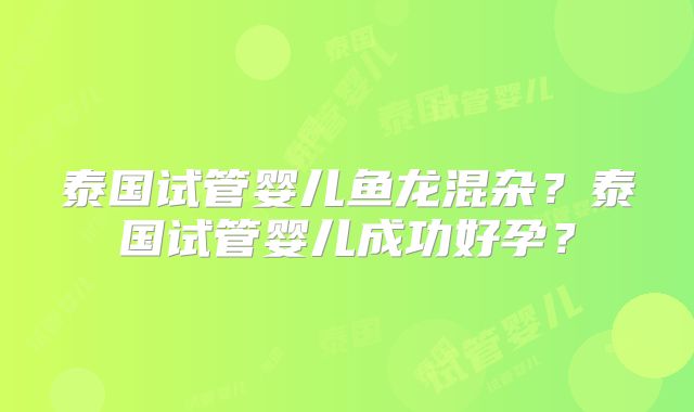 泰国试管婴儿鱼龙混杂?泰国试管婴儿成功好孕?