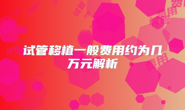 试管移植一般费用约为几万元解析