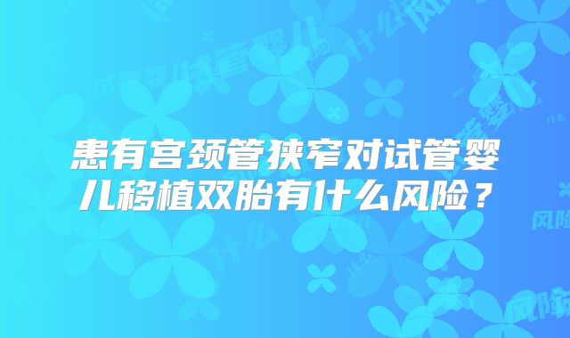 患有宫颈管狭窄对试管婴儿移植双胎有什么风险？