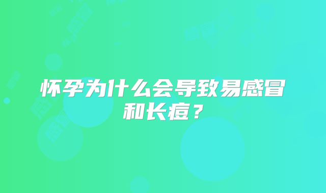 怀孕为什么会导致易感冒和长痘？