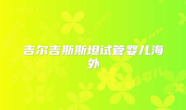 吉尔吉斯斯坦试管婴儿海外