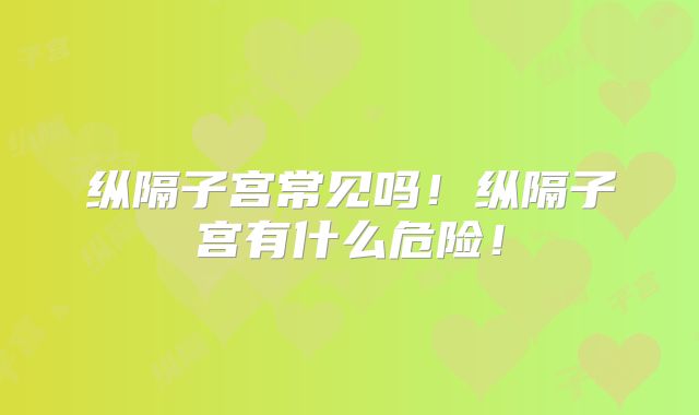 纵隔子宫常见吗！纵隔子宫有什么危险！