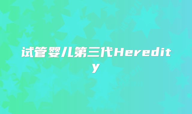 试管婴儿第三代Heredity