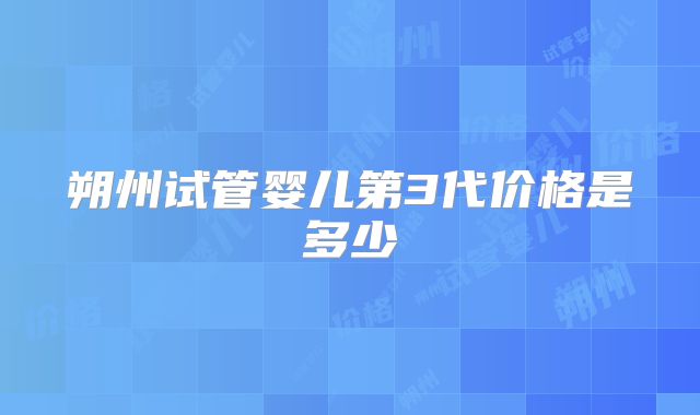 朔州试管婴儿第3代价格是多少