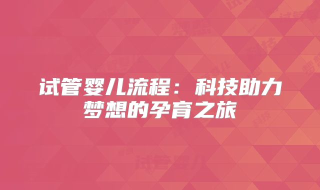 试管婴儿流程：科技助力梦想的孕育之旅