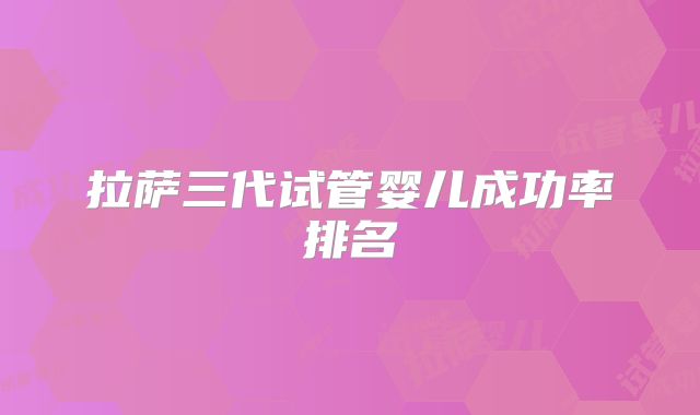 拉萨三代试管婴儿成功率排名