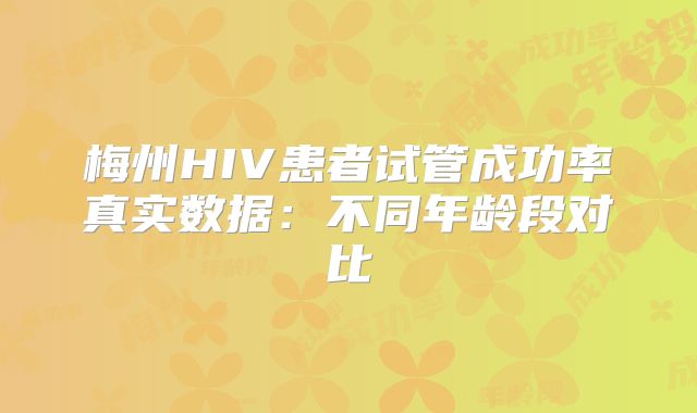 梅州HIV患者试管成功率真实数据：不同年龄段对比