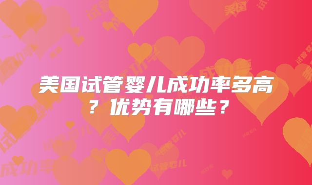 美国试管婴儿成功率多高？优势有哪些？