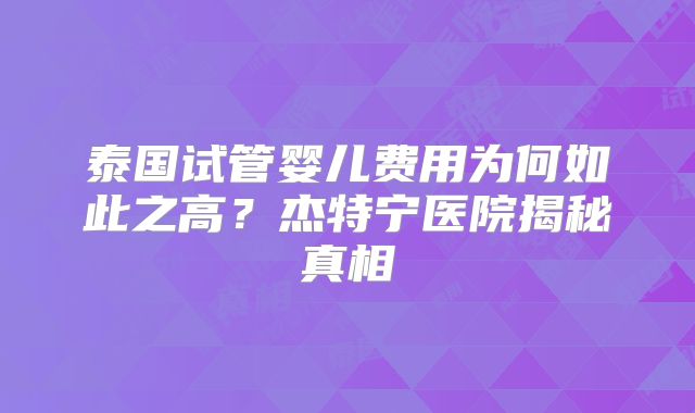 泰国试管婴儿费用为何如此之高？杰特宁医院揭秘真相