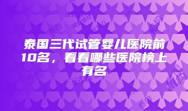泰国三代试管婴儿医院前10名，看看哪些医院榜上有名