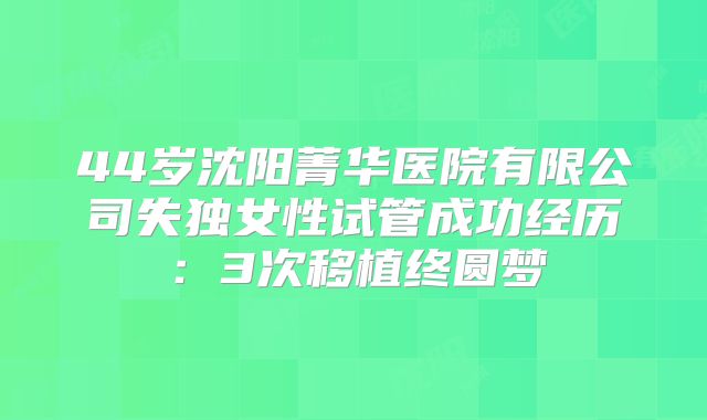 44岁沈阳菁华医院有限公司失独女性试管成功经历:3次移植终圆梦