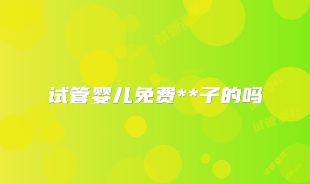 试管婴儿免费**子的吗