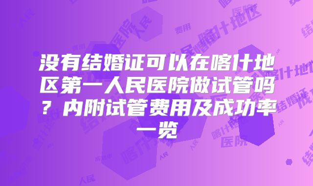 没有结婚证可以在喀什地区第一人民医院做试管吗？内附试管费用及成功率一览