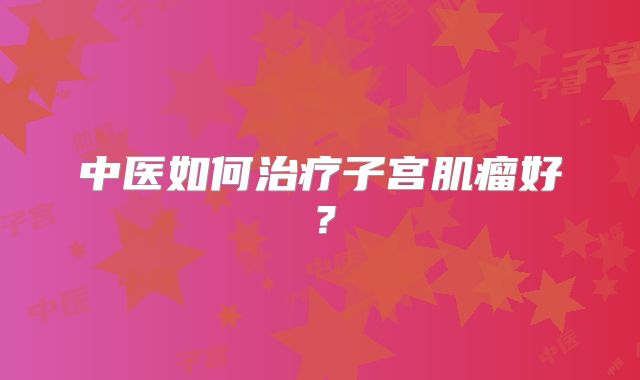 中医如何治疗子宫肌瘤好？