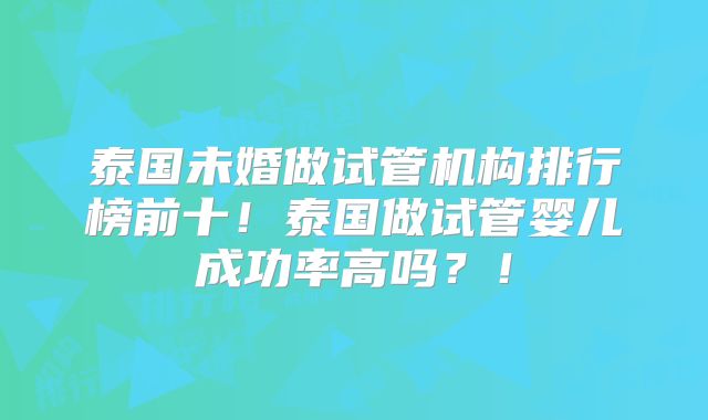 泰国未婚做试管机构排行榜前十！泰国做试管婴儿成功率高吗？！