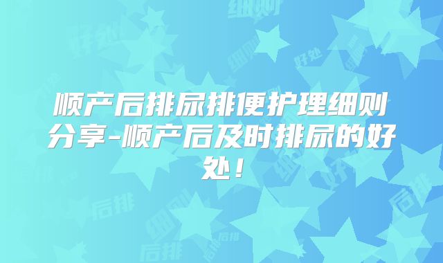 顺产后排尿排便护理细则分享-顺产后及时排尿的好处!