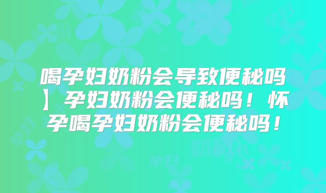 喝孕妇奶粉会导致便秘吗】孕妇奶粉会便秘吗!怀孕喝孕妇奶粉会便秘吗!