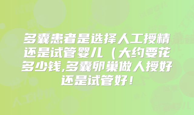 多囊患者是选择人工授精还是试管婴儿（大约要花多少钱,多囊卵巢做人授好还是试管好！