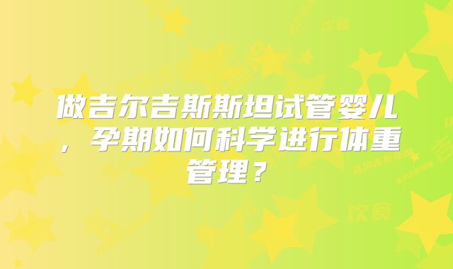 做吉尔吉斯斯坦试管婴儿，孕期如何科学进行体重管理？