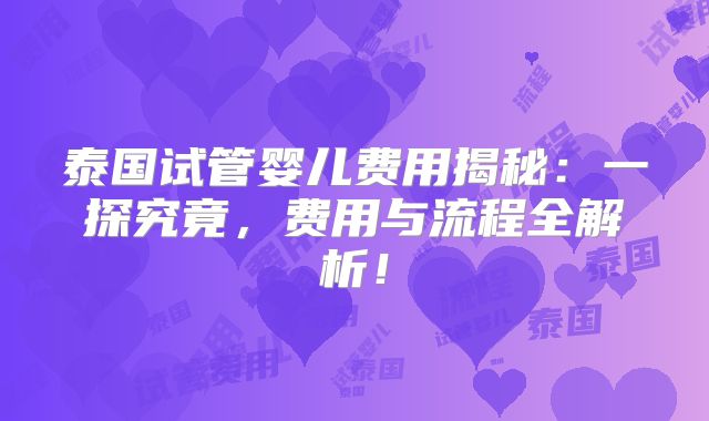 泰国试管婴儿费用揭秘：一探究竟，费用与流程全解析！