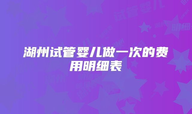 湖州试管婴儿做一次的费用明细表