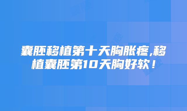囊胚移植第十天胸胀疼,移植囊胚第10天胸好软！