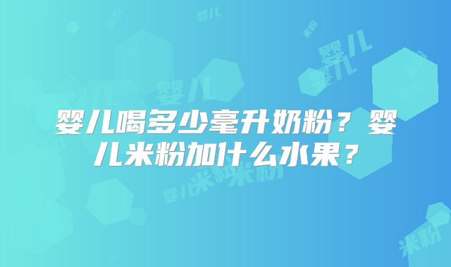 婴儿喝多少毫升奶粉？婴儿米粉加什么水果？