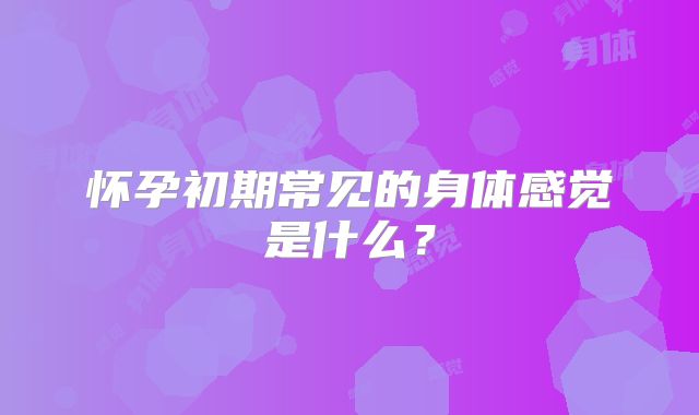 怀孕初期常见的身体感觉是什么?