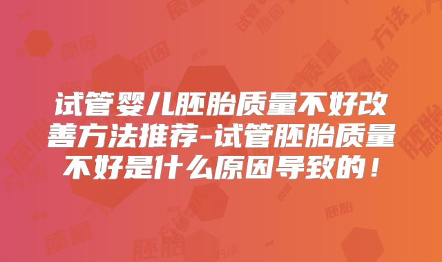 试管婴儿胚胎质量不好改善方法推荐-试管胚胎质量不好是什么原因导致的！
