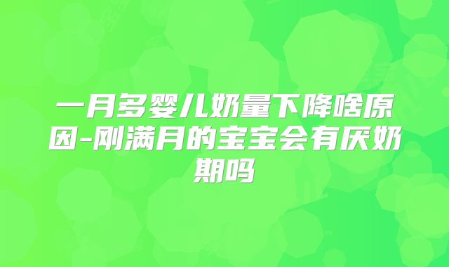 一月多婴儿奶量下降啥原因-刚满月的宝宝会有厌奶期吗