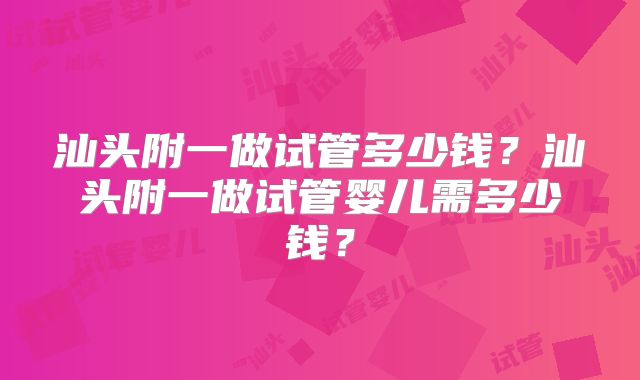 汕头附一做试管多少钱？汕头附一做试管婴儿需多少钱？