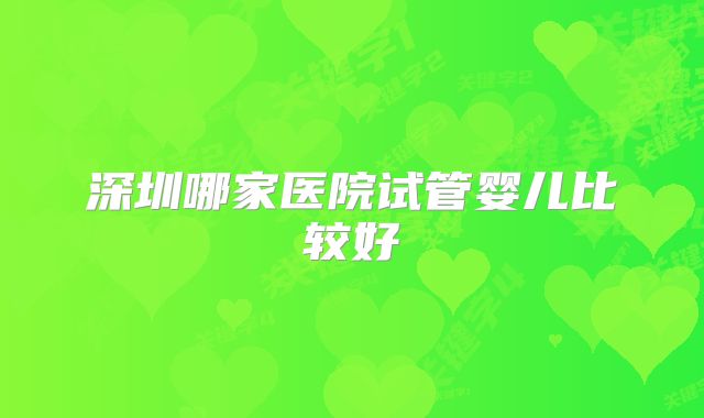 深圳哪家医院试管婴儿比较好