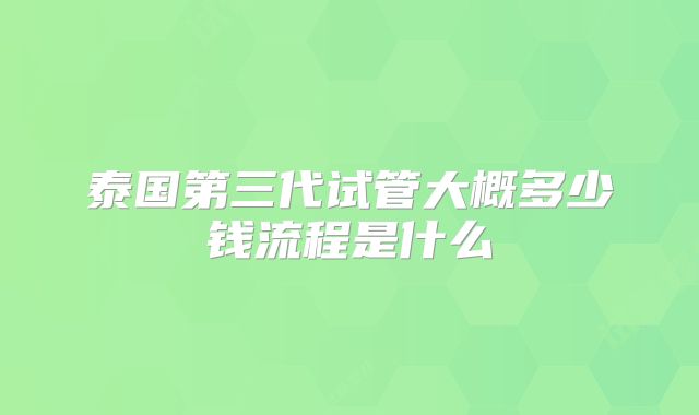 泰国第三代试管大概多少钱流程是什么