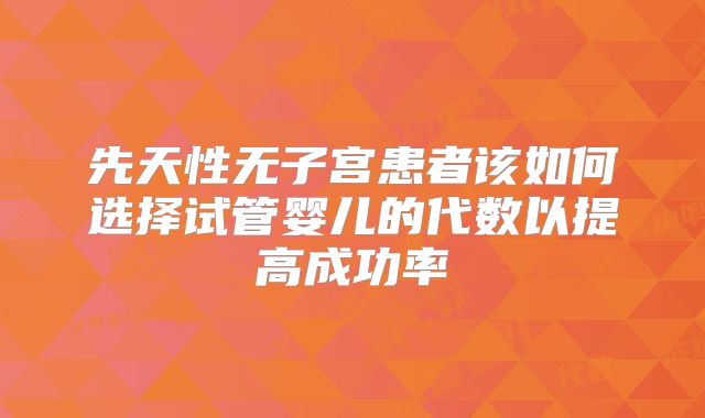 先天性无子宫患者该如何选择试管婴儿的代数以提高成功率