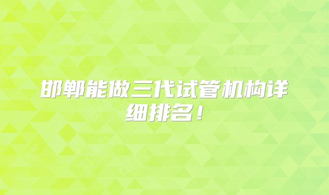 邯郸能做三代试管机构详细排名！