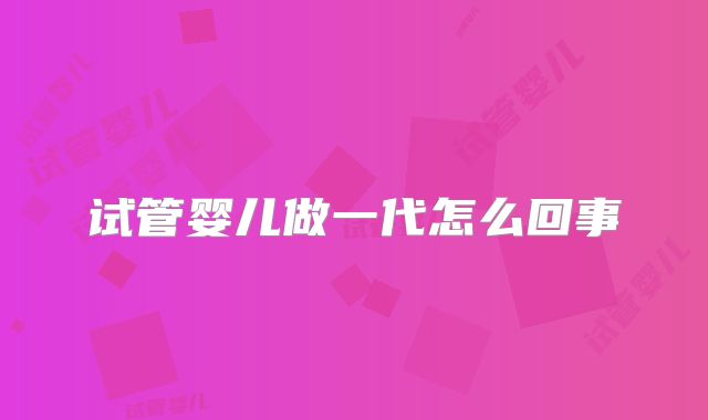 试管婴儿做一代怎么回事