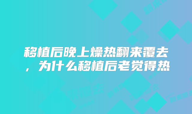 移植后晚上燥热翻来覆去，为什么移植后老觉得热