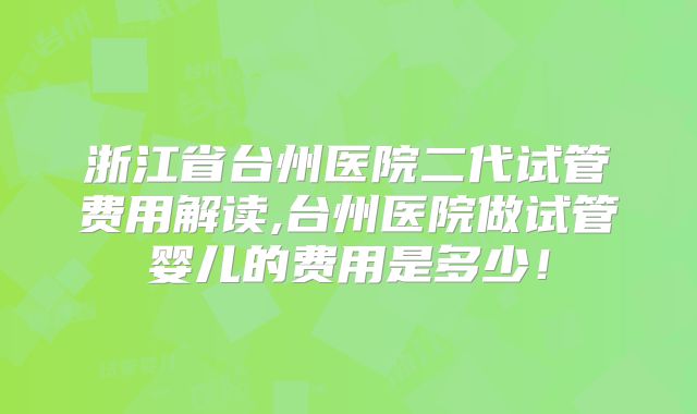 浙江省台州医院二代试管费用解读,台州医院做试管婴儿的费用是多少!