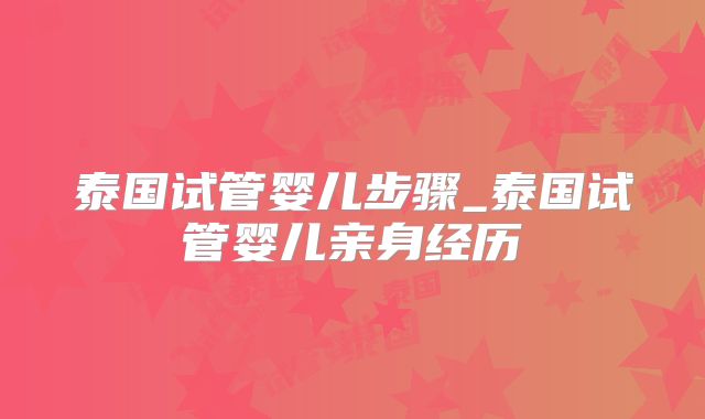 泰国试管婴儿步骤_泰国试管婴儿亲身经历