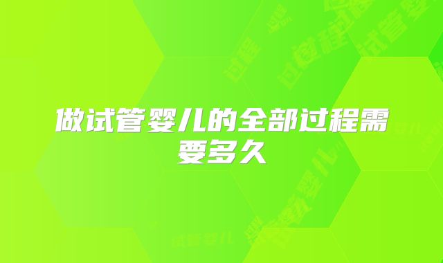 做试管婴儿的全部过程需要多久
