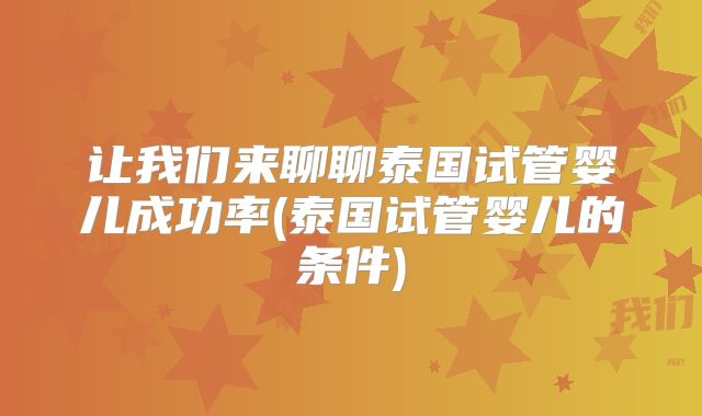 让我们来聊聊泰国试管婴儿成功率(泰国试管婴儿的条件)