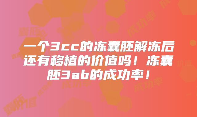 一个3cc的冻囊胚解冻后还有移植的价值吗！冻囊胚3ab的成功率！